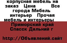 корпусная мебель на заказ › Цена ­ 100 - Все города Мебель, интерьер » Прочая мебель и интерьеры   . Приморский край,Спасск-Дальний г.